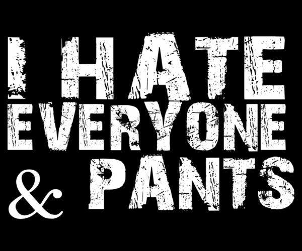 I Hate Everyone & Pants - Sarcastic Typography