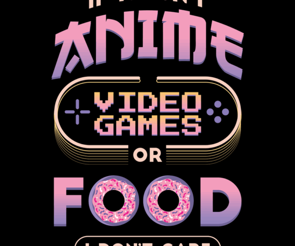 Anime, Video Games, or Food - I Don't Care